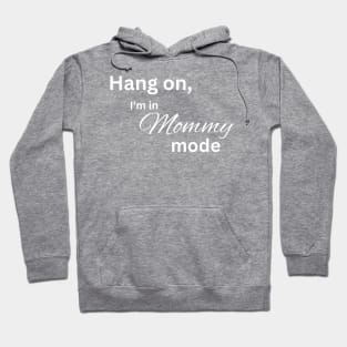 Hang on, I'm in mommy mode mom Hoodie